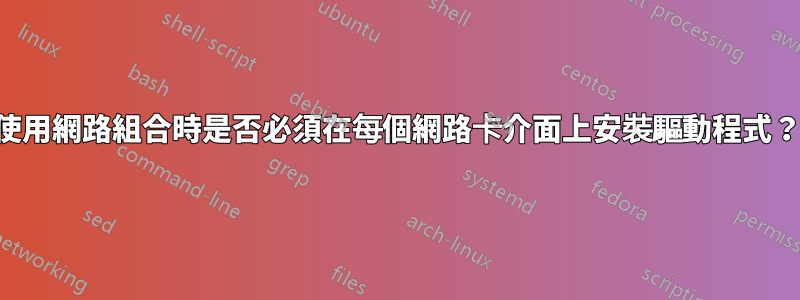 使用網路組合時是否必須在每個網路卡介面上安裝驅動程式？