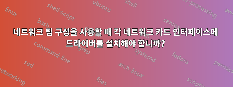 네트워크 팀 구성을 사용할 때 각 네트워크 카드 인터페이스에 드라이버를 설치해야 합니까?