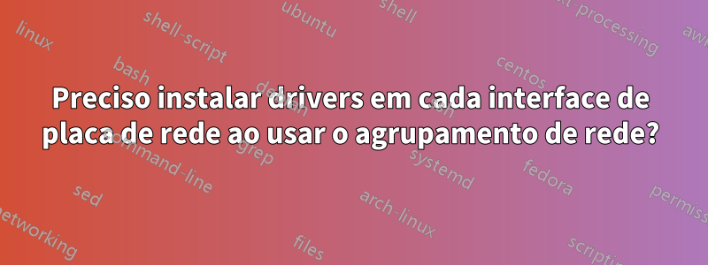 Preciso instalar drivers em cada interface de placa de rede ao usar o agrupamento de rede?