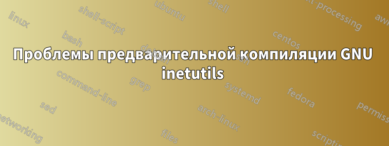Проблемы предварительной компиляции GNU inetutils
