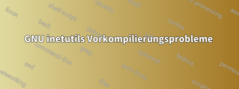 GNU inetutils Vorkompilierungsprobleme