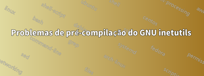 Problemas de pré-compilação do GNU inetutils
