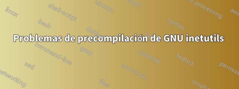 Problemas de precompilación de GNU inetutils