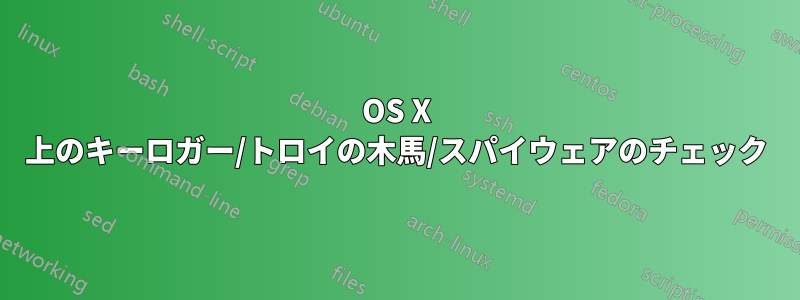 OS X 上のキーロガー/トロイの木馬/スパイウェアのチェック