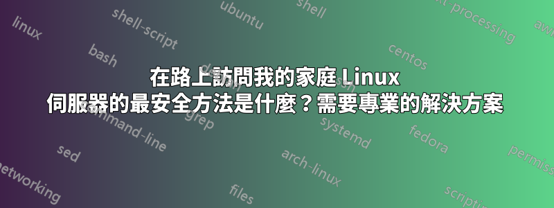 在路上訪問我的家庭 Linux 伺服器的最安全方法是什麼？需要專業的解決方案