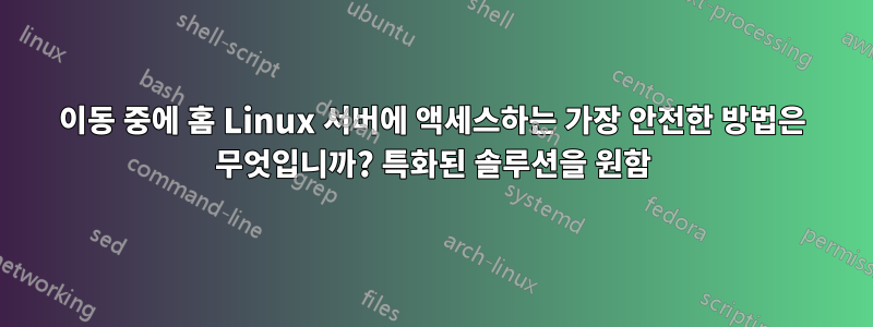 이동 중에 홈 Linux 서버에 액세스하는 가장 안전한 방법은 무엇입니까? 특화된 솔루션을 원함
