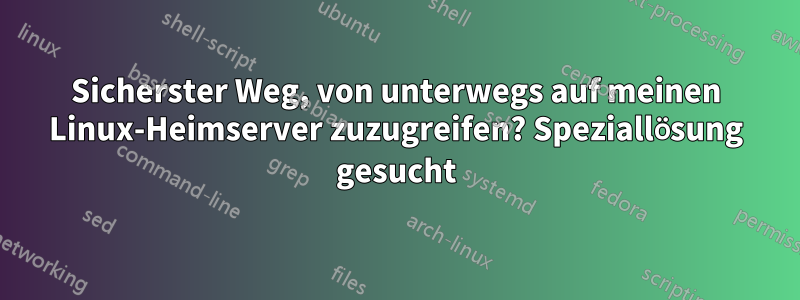 Sicherster Weg, von unterwegs auf meinen Linux-Heimserver zuzugreifen? Speziallösung gesucht