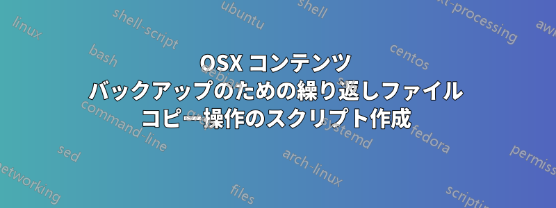 OSX コンテンツ バックアップのための繰り返しファイル コピー操作のスクリプト作成