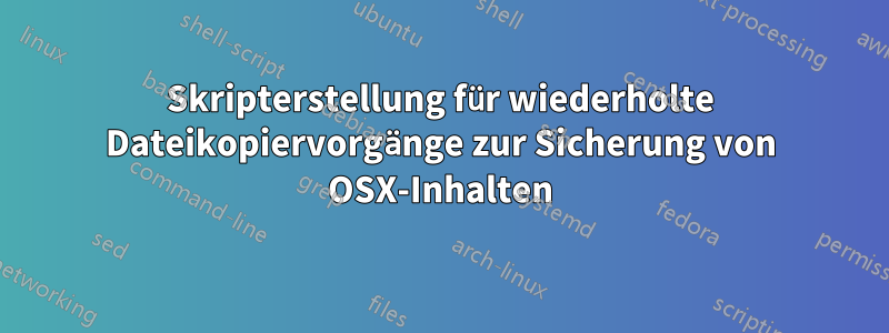 Skripterstellung für wiederholte Dateikopiervorgänge zur Sicherung von OSX-Inhalten
