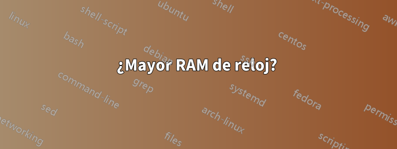 ¿Mayor RAM de reloj?