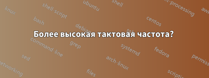 Более высокая тактовая частота?