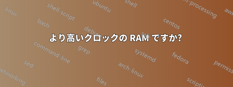より高いクロックの RAM ですか?