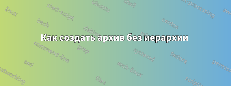 Как создать архив без иерархии