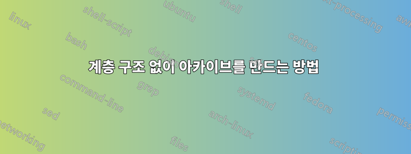 계층 구조 없이 아카이브를 만드는 방법