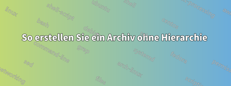 So erstellen Sie ein Archiv ohne Hierarchie