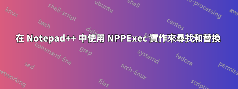 在 Notepad++ 中使用 NPPExec 實作來尋找和替換