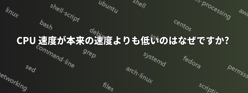 CPU 速度が本来の速度よりも低いのはなぜですか?