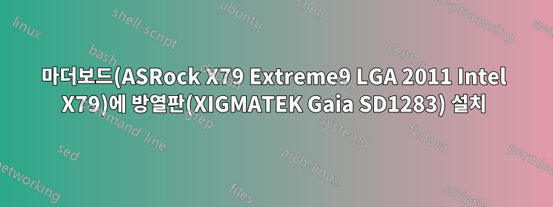 마더보드(ASRock X79 Extreme9 LGA 2011 Intel X79)에 방열판(XIGMATEK Gaia SD1283) 설치