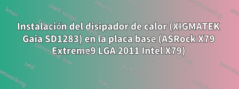 Instalación del disipador de calor (XIGMATEK Gaia SD1283) en la placa base (ASRock X79 Extreme9 LGA 2011 Intel X79)