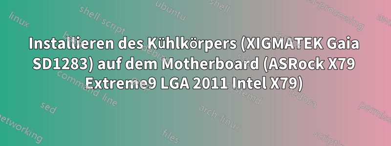 Installieren des Kühlkörpers (XIGMATEK Gaia SD1283) auf dem Motherboard (ASRock X79 Extreme9 LGA 2011 Intel X79)