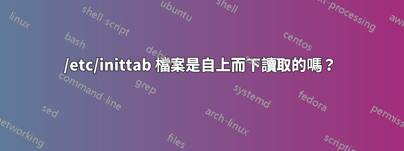 /etc/inittab 檔案是自上而下讀取的嗎？