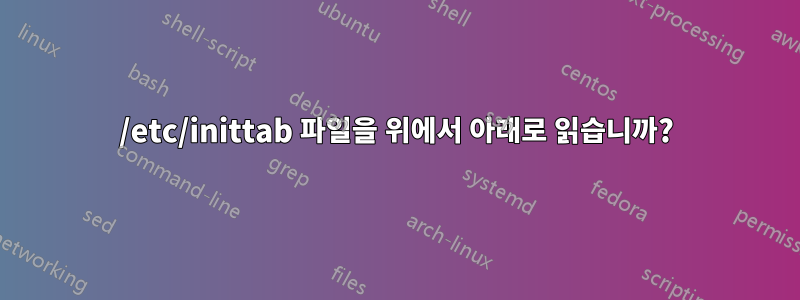 /etc/inittab 파일을 위에서 아래로 읽습니까?