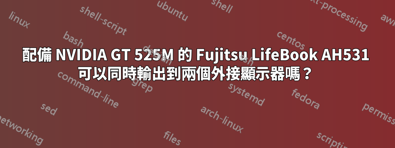配備 NVIDIA GT 525M 的 Fujitsu LifeBook AH531 可以同時輸出到兩個外接顯示器嗎？