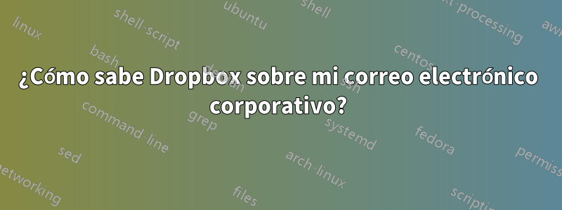 ¿Cómo sabe Dropbox sobre mi correo electrónico corporativo?