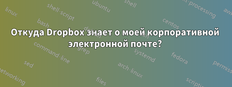 Откуда Dropbox знает о моей корпоративной электронной почте?