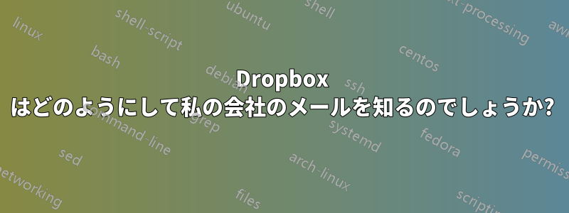 Dropbox はどのようにして私の会社のメールを知るのでしょうか?