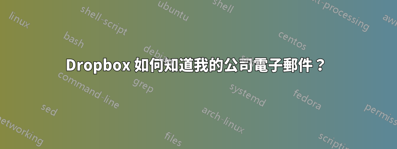 Dropbox 如何知道我的公司電子郵件?