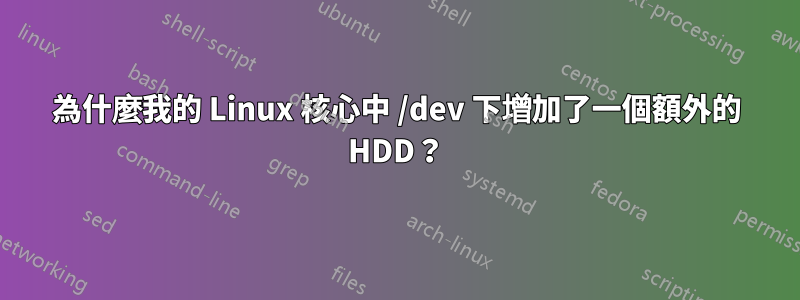 為什麼我的 Linux 核心中 /dev 下增加了一個額外的 HDD?