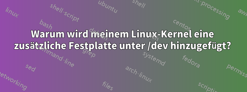 Warum wird meinem Linux-Kernel eine zusätzliche Festplatte unter /dev hinzugefügt?