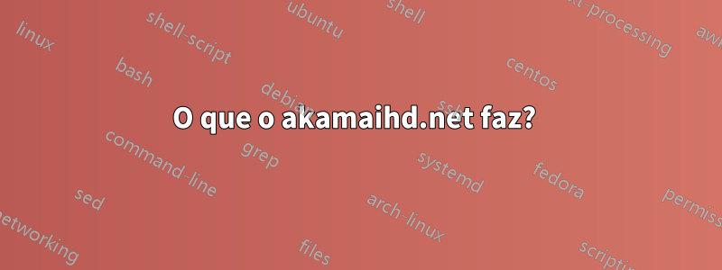 O que o akamaihd.net faz? 