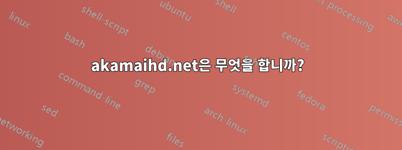akamaihd.net은 무엇을 합니까? 