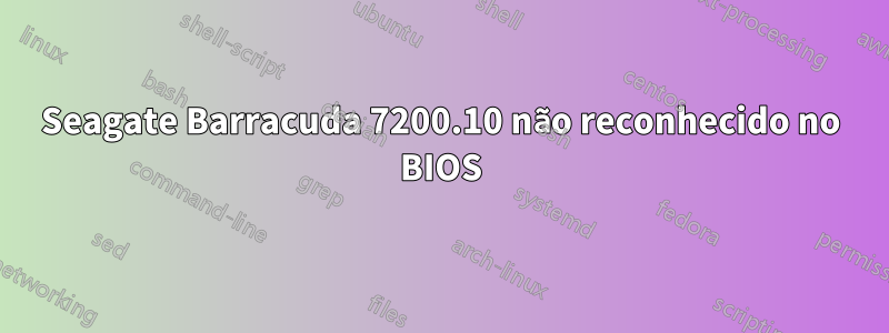 Seagate Barracuda 7200.10 não reconhecido no BIOS
