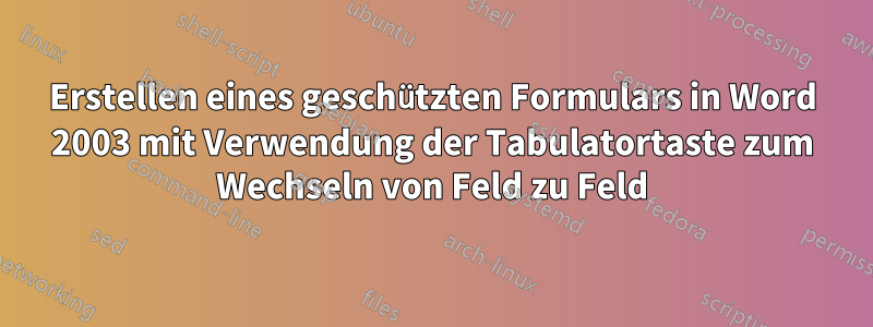 Erstellen eines geschützten Formulars in Word 2003 mit Verwendung der Tabulatortaste zum Wechseln von Feld zu Feld