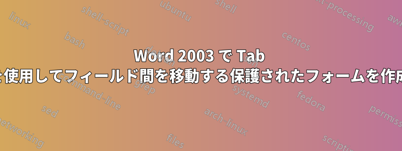 Word 2003 で Tab キーを使用してフィールド間を移動する保護されたフォームを作成する