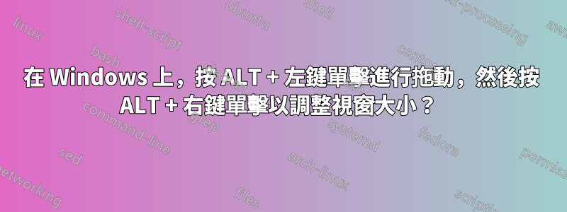 在 Windows 上，按 ALT + 左鍵單擊進行拖動，然後按 ALT + 右鍵單擊以調整視窗大小？ 