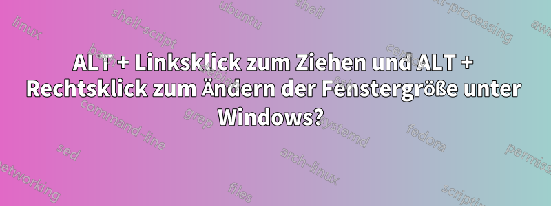 ALT + Linksklick zum Ziehen und ALT + Rechtsklick zum Ändern der Fenstergröße unter Windows? 