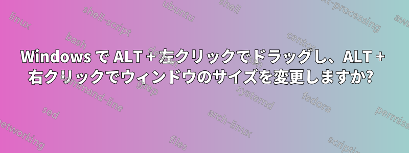 Windows で ALT + 左クリックでドラッグし、ALT + 右クリックでウィンドウのサイズを変更しますか? 
