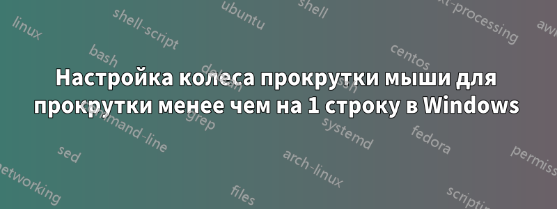 Настройка колеса прокрутки мыши для прокрутки менее чем на 1 строку в Windows