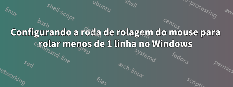 Configurando a roda de rolagem do mouse para rolar menos de 1 linha no Windows