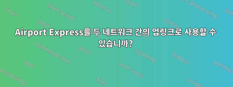 Airport Express를 두 네트워크 간의 업링크로 사용할 수 있습니까?