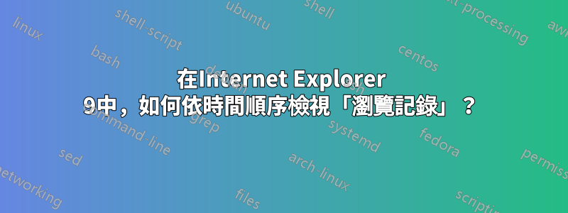 在Internet Explorer 9中，如何依時間順序檢視「瀏覽記錄」？