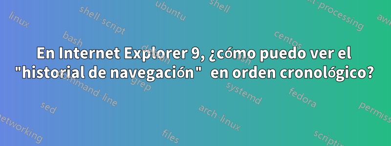 En Internet Explorer 9, ¿cómo puedo ver el "historial de navegación" en orden cronológico?