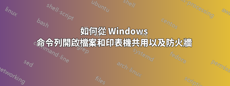如何從 Windows 命令列開啟檔案和印表機共用以及防火牆