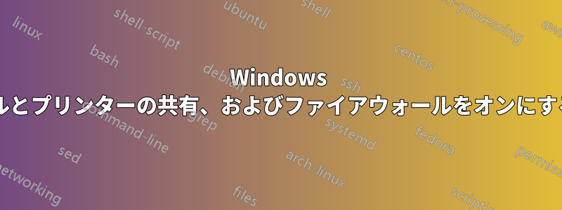 Windows のコマンドラインからファイルとプリンターの共有、およびファイアウォールをオンにするにはどうすればいいですか?