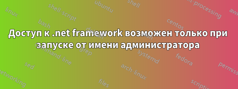 Доступ к .net framework возможен только при запуске от имени администратора