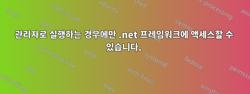 관리자로 실행하는 경우에만 .net 프레임워크에 액세스할 수 있습니다.